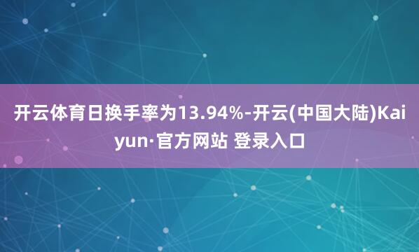 开云体育日换手率为13.94%-开云(中国大陆)Kaiyun·官方网站 登录入口