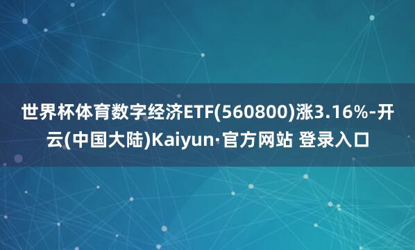 世界杯体育数字经济ETF(560800)涨3.16%-开云(中国大陆)Kaiyun·官方网站 登录入口