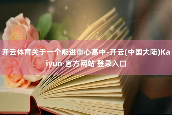 开云体育关于一个能进重心高中-开云(中国大陆)Kaiyun·官方网站 登录入口