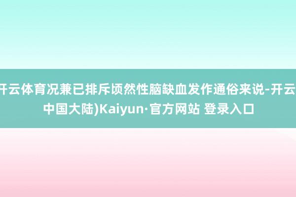 开云体育况兼已排斥顷然性脑缺血发作通俗来说-开云(中国大陆)Kaiyun·官方网站 登录入口