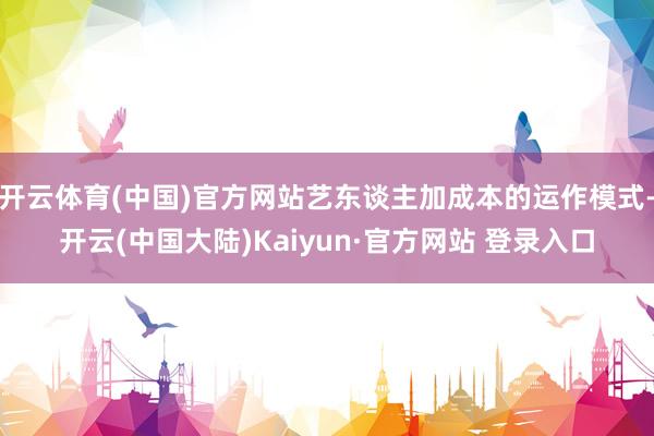 开云体育(中国)官方网站艺东谈主加成本的运作模式-开云(中国大陆)Kaiyun·官方网站 登录入口