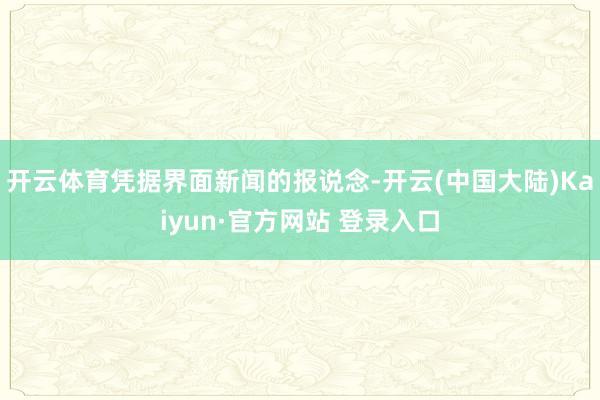 开云体育凭据界面新闻的报说念-开云(中国大陆)Kaiyun·官方网站 登录入口
