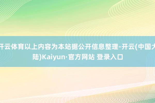 开云体育以上内容为本站据公开信息整理-开云(中国大陆)Kaiyun·官方网站 登录入口