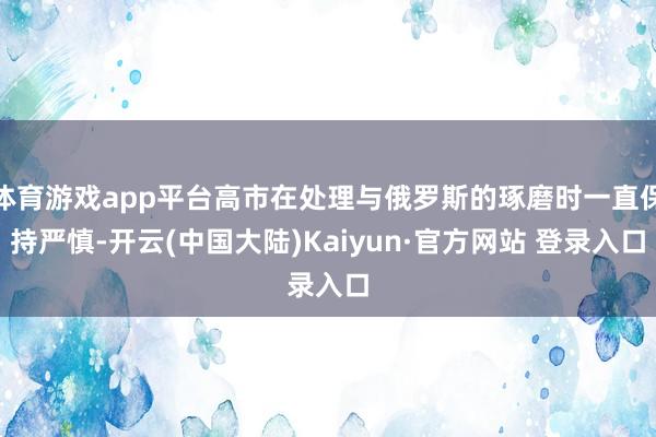 体育游戏app平台高市在处理与俄罗斯的琢磨时一直保持严慎-开云(中国大陆)Kaiyun·官方网站 登录入口