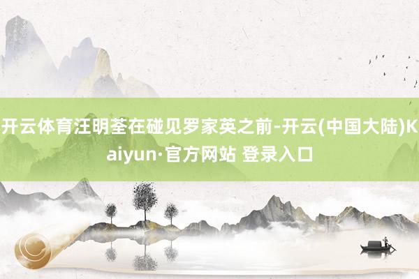 开云体育汪明荃在碰见罗家英之前-开云(中国大陆)Kaiyun·官方网站 登录入口