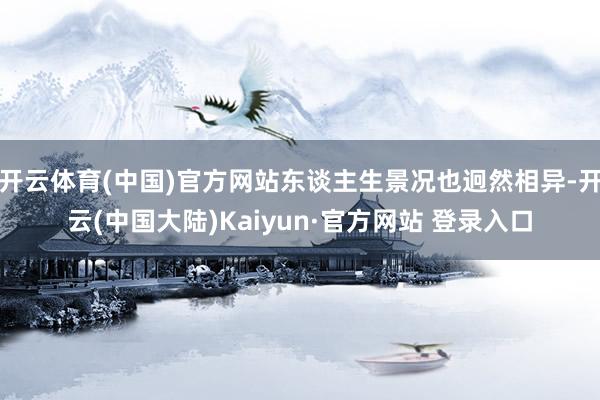 开云体育(中国)官方网站东谈主生景况也迥然相异-开云(中国大陆)Kaiyun·官方网站 登录入口
